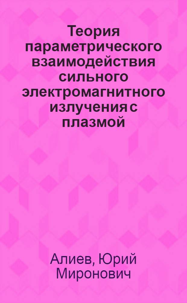 Теория параметрического взаимодействия сильного электромагнитного излучения с плазмой : Автореф. дис. на соиск. учен. степени д-ра физ.-мат. наук : (01.04.08)