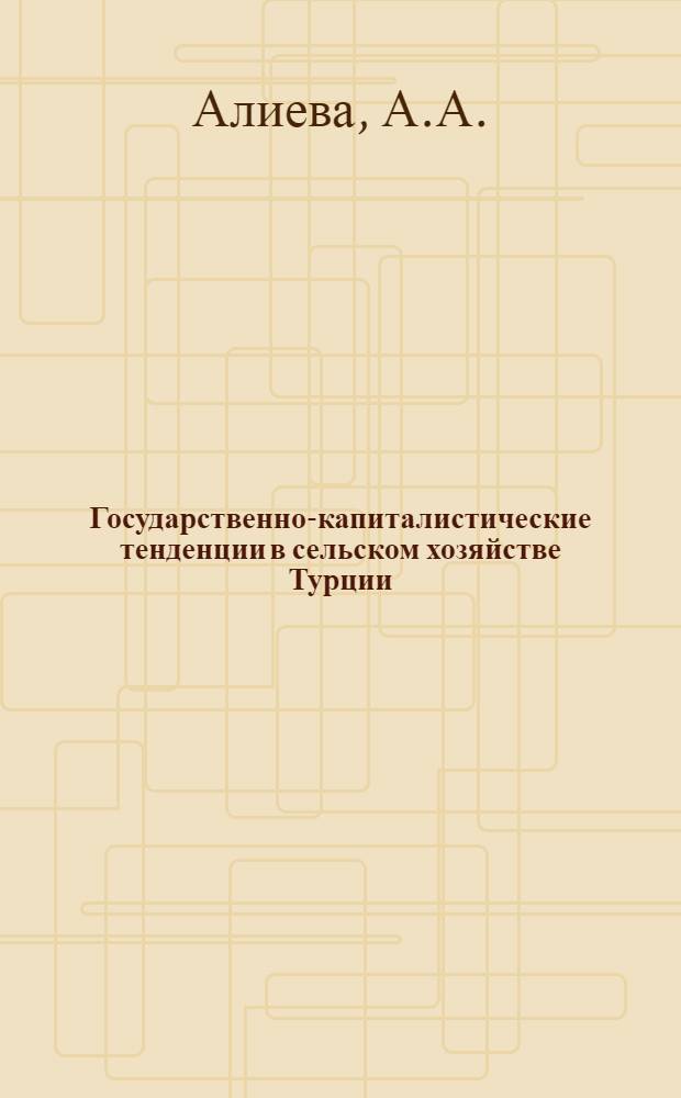 Государственно-капиталистические тенденции в сельском хозяйстве Турции : Автореф. дис. на соискание учен. степени канд. экон. наук