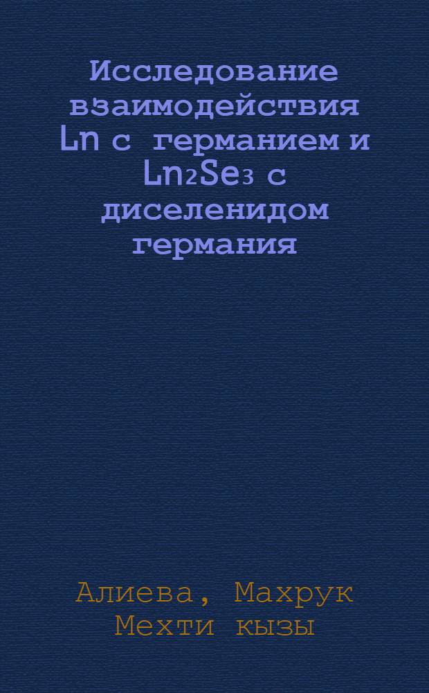 Исследование взаимодействия Ln с германием и Ln₂Se₃ с диселенидом германия (где Ln-La, Ce, Pr) : Автореф. дис. на соиск. учен. степени канд. хим. наук : (02.00.01)