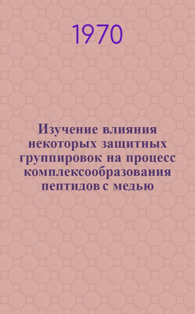 Изучение влияния некоторых защитных группировок на процесс комплексообразования пептидов с медью : Автореф. дис. на соискание учен. степени канд. хим. наук : (02.079)