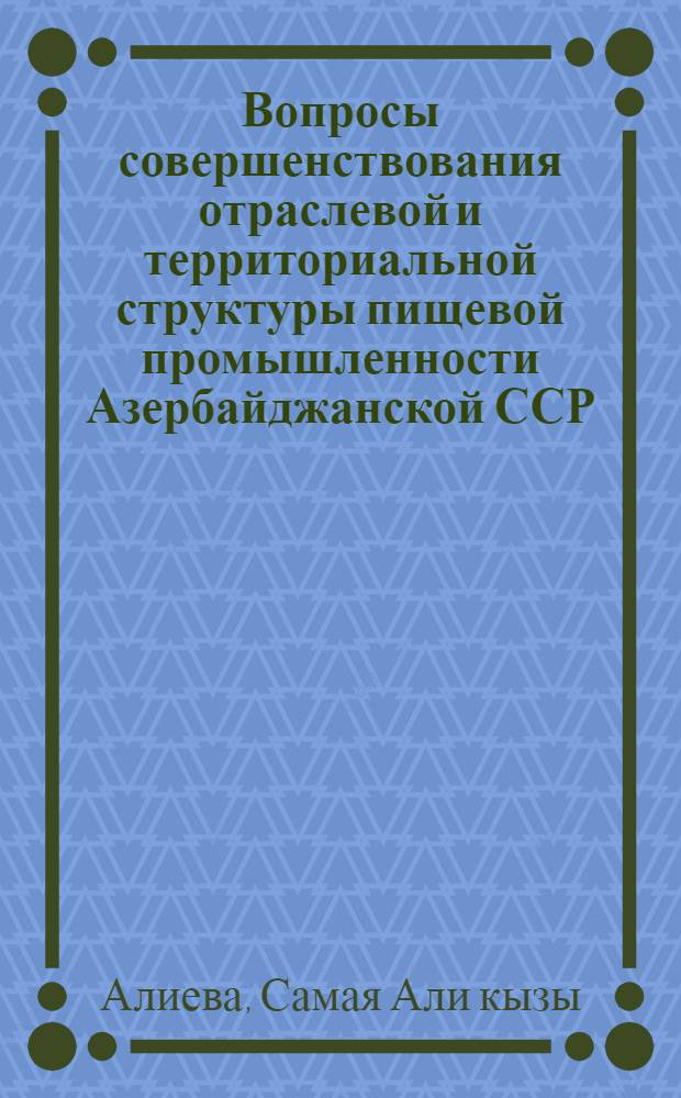 Вопросы совершенствования отраслевой и территориальной структуры пищевой промышленности Азербайджанской ССР : Автореф. дис. на соиск. учен. степени канд. экон. наук : (08.00.04)