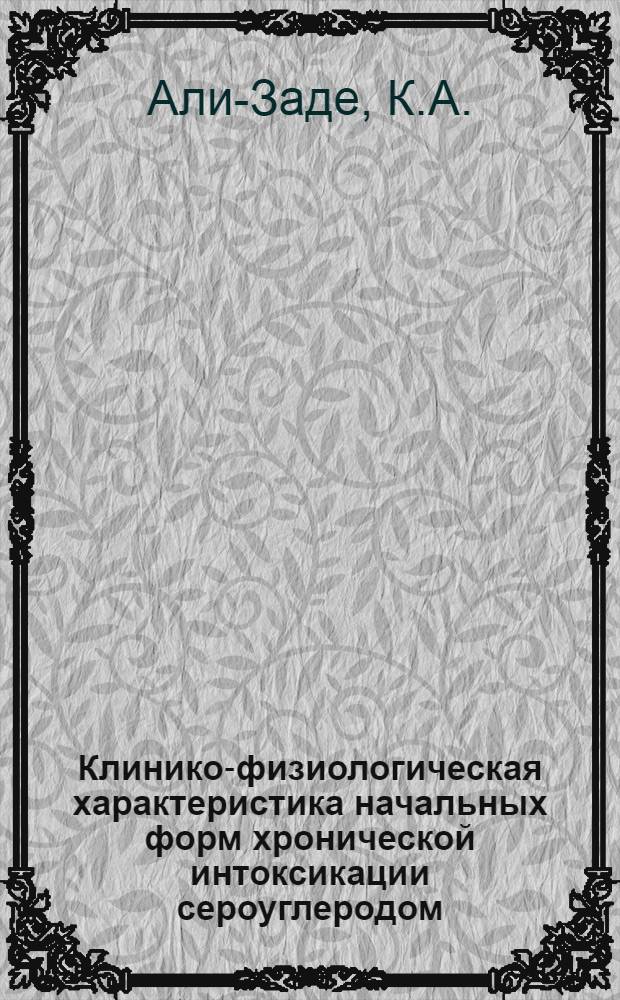 Клинико-физиологическая характеристика начальных форм хронической интоксикации сероуглеродом : Автореф. дис. на соиск. учен. степени канд. мед. наук