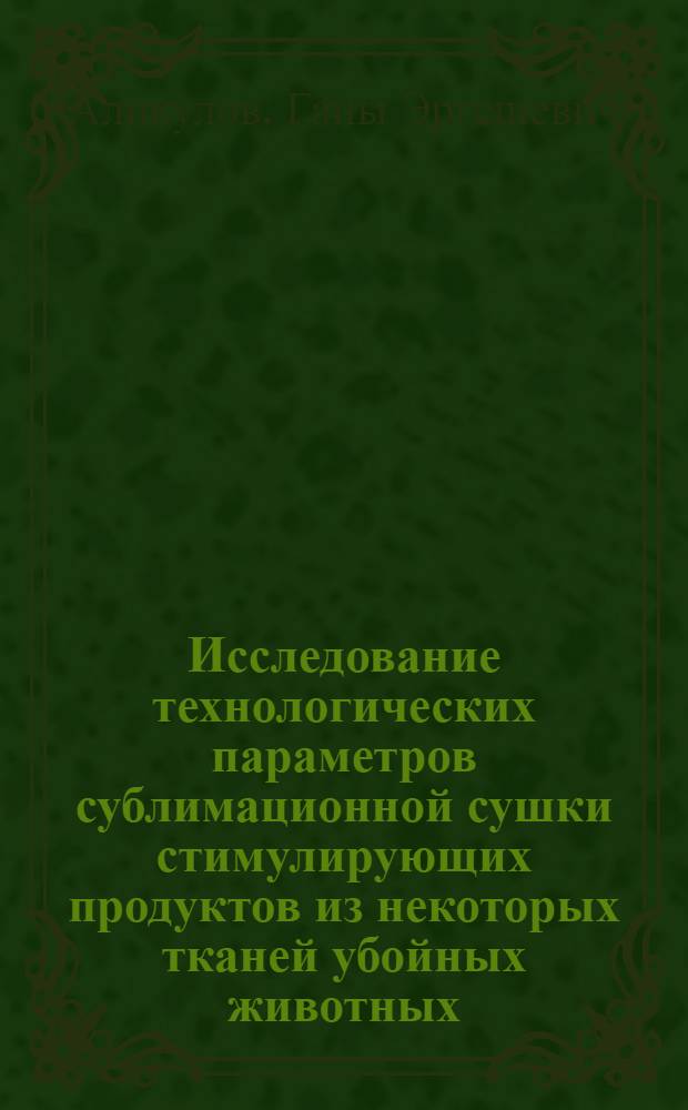 Исследование технологических параметров сублимационной сушки стимулирующих продуктов из некоторых тканей убойных животных : Автореф. дис. на соиск. учен. степени канд. техн. наук : (05.18.04)