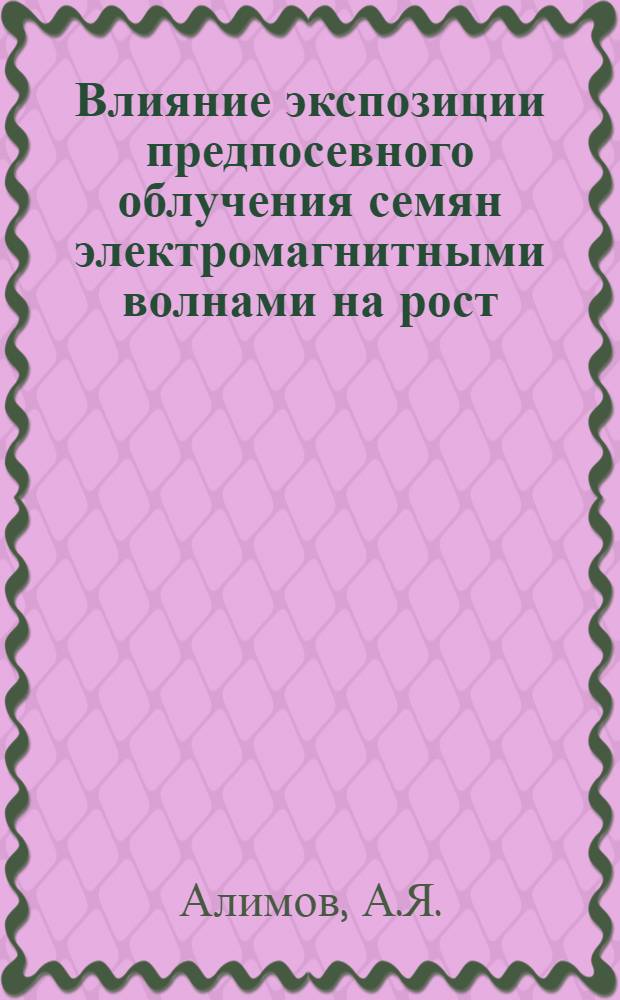 Влияние экспозиции предпосевного облучения семян электромагнитными волнами на рост, развитие и урожайность хлопчатника : Автореф. дис. на соискание учен. степени канд. с.-х. наук : (538)