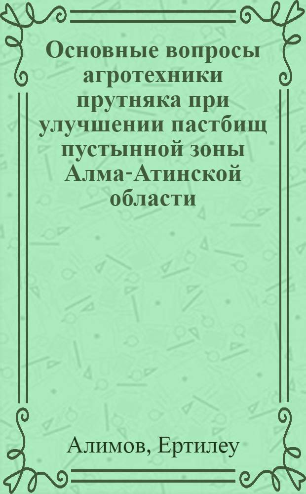 Основные вопросы агротехники прутняка при улучшении пастбищ пустынной зоны Алма-Атинской области : Автореф. дис. на соиск. учен. степени канд. с.-х. наук : (06.01.09)
