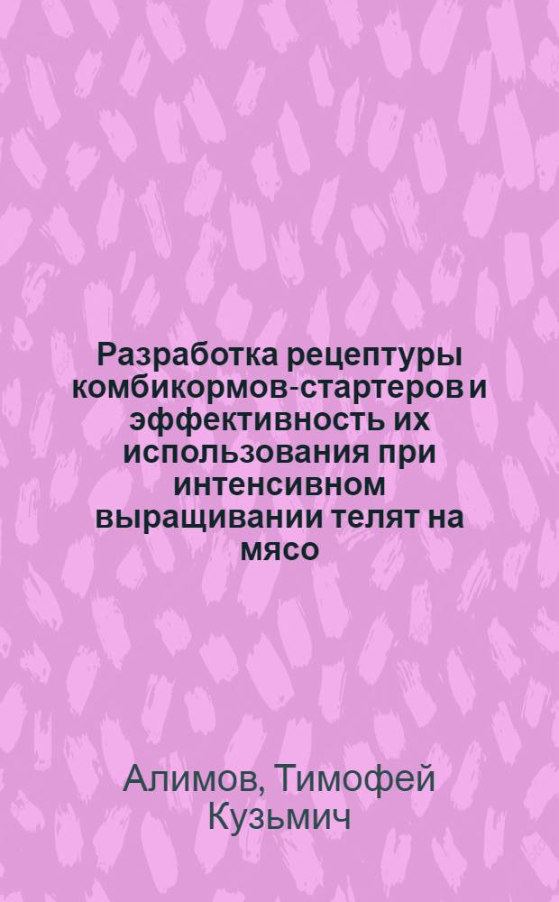 Разработка рецептуры комбикормов-стартеров и эффективность их использования при интенсивном выращивании телят на мясо : Автореф. дис. на соискание учен. степени канд. с.-х. наук : (06.551)