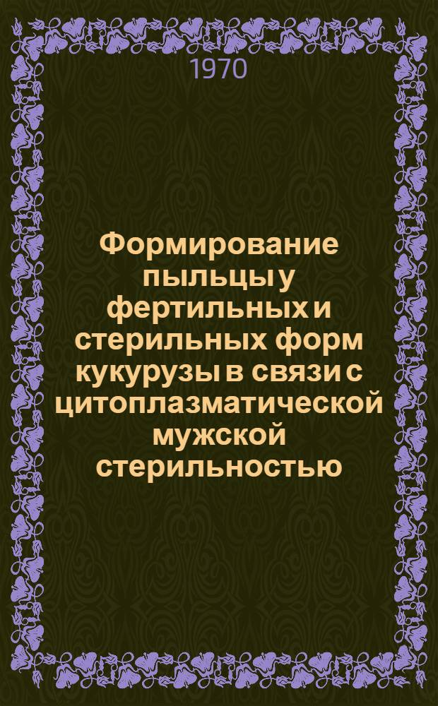 Формирование пыльцы у фертильных и стерильных форм кукурузы в связи с цитоплазматической мужской стерильностью : Автореф. дис. на соискание учен. степени канд. биол. наук : (03.094)