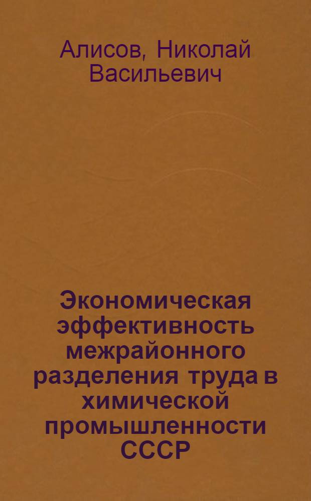 Экономическая эффективность межрайонного разделения труда в химической промышленности СССР : Автореф. дис. на соиск. учен. степени д-ра экон. наук