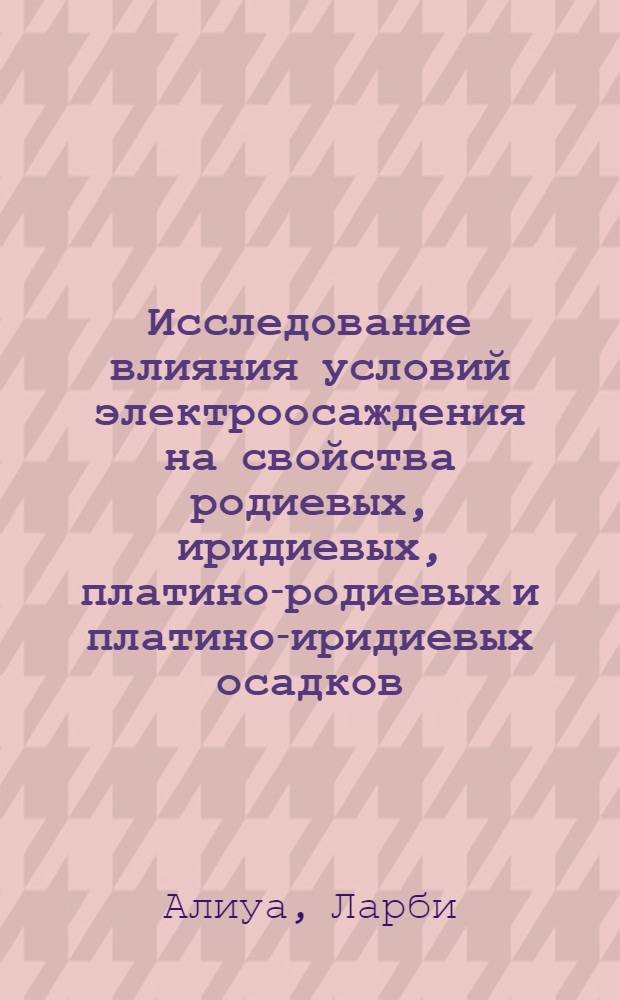 Исследование влияния условий электроосаждения на свойства родиевых, иридиевых, платино-родиевых и платино-иридиевых осадков : Автореф. дис. на соиск. учен. степени канд. хим. наук : (00.05)