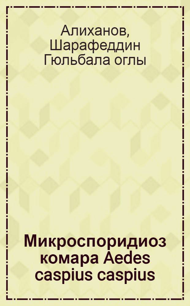 Микроспоридиоз комара Aedes caspius caspius (Pall) EDW : Автореф. дис. на соиск. учен. степени канд. биол. наук : (03.00.19)