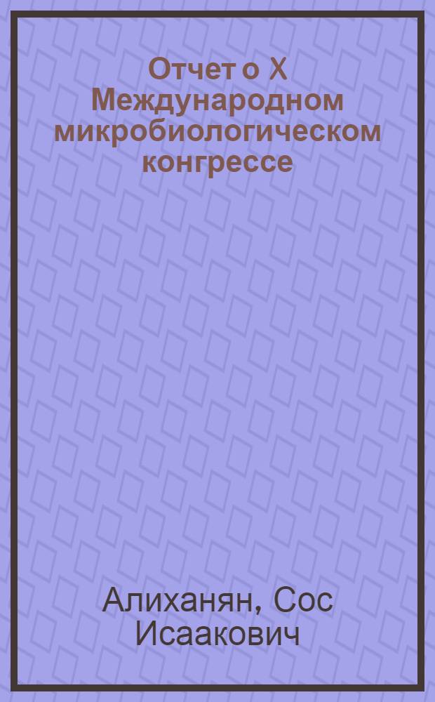 Отчет о X Международном микробиологическом конгрессе (по некоторым вопросам). Мехико, август, 1970 г.