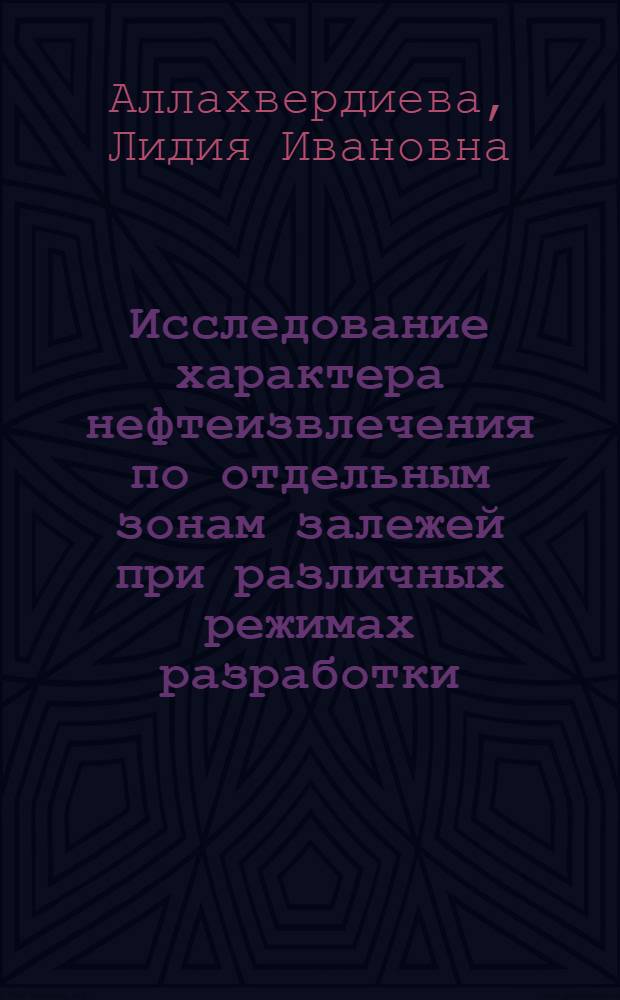 Исследование характера нефтеизвлечения по отдельным зонам залежей при различных режимах разработки : (На примере ряда месторождений Апшерон. полуострова) : Автореф. дис. на соиск. учен. степени канд. геол.-минерал. наук : (04.00.17)