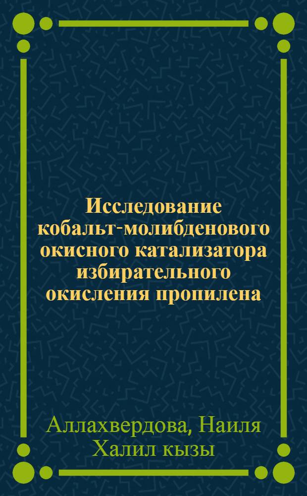 Исследование кобальт-молибденового окисного катализатора избирательного окисления пропилена : Автореф. дис. на соиск. учен. степени канд. хим. наук : (02.00.04)