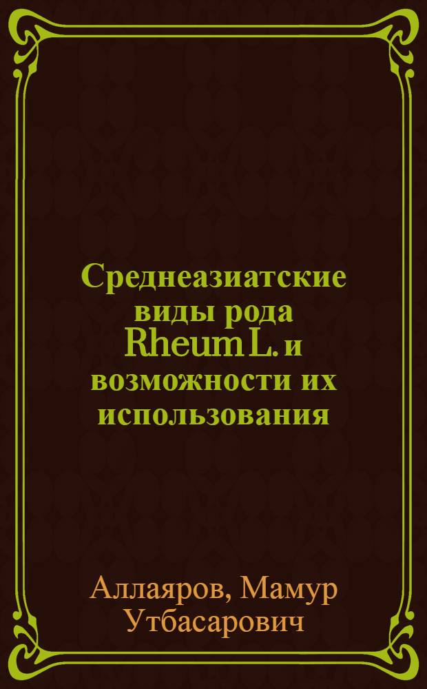 Среднеазиатские виды рода Rheum L. и возможности их использования : Автореф. дис. на соиск. учен. степени канд. биол. наук : (03.00.05)