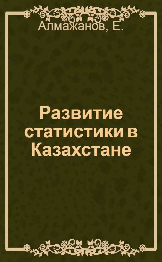 Развитие статистики в Казахстане : Автореф. дис. на соискание учен. степени канд. экон. наук : (600)