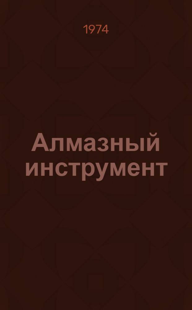 Алмазный инструмент : Краткие сведения об алмазе и алмазном инструменте, освоенном промышленностью : Каталог