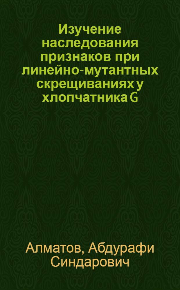 Изучение наследования признаков при линейно-мутантных скрещиваниях у хлопчатника G. hirsutum L. : Автореф. дис. на соиск. учен. степени канд. биол. наук : (00.15)