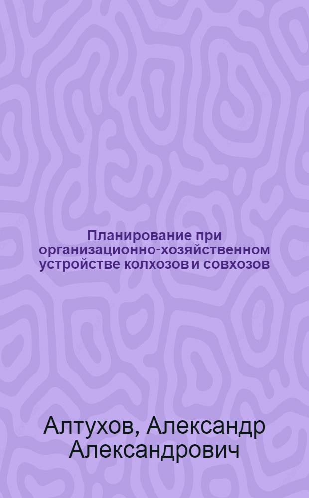 Планирование при организационно-хозяйственном устройстве колхозов и совхозов : (На примере Ставроп. края) : Автореф. дис. на соиск. учен. степени канд. экон. наук : (08.00.05)