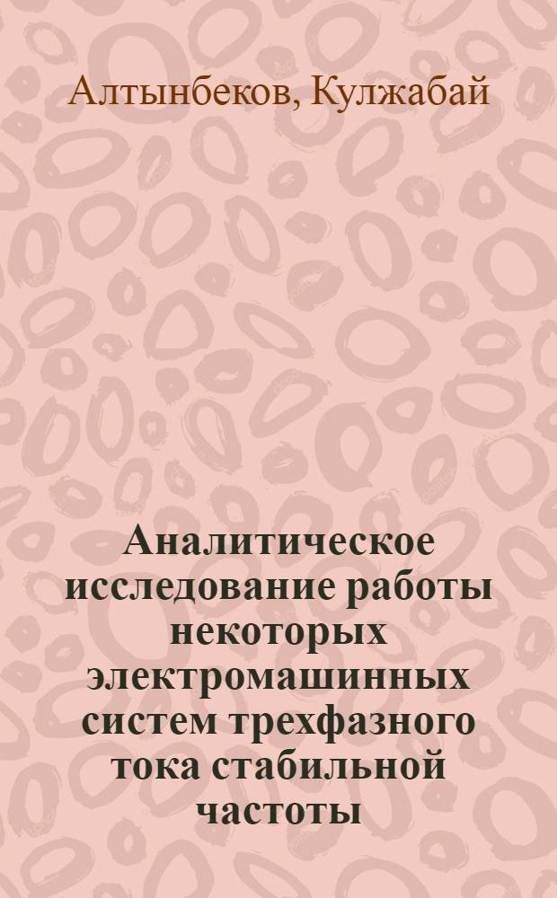 Аналитическое исследование работы некоторых электромашинных систем трехфазного тока стабильной частоты : Автореф. дис. на соискание учен. степени канд. техн. наук : (230)