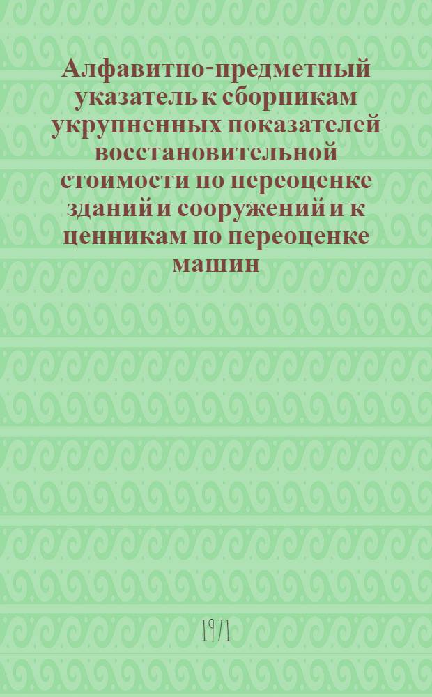 Алфавитно-предметный указатель к сборникам укрупненных показателей восстановительной стоимости по переоценке зданий и сооружений и к ценникам по переоценке машин, оборудования и транспортных средств