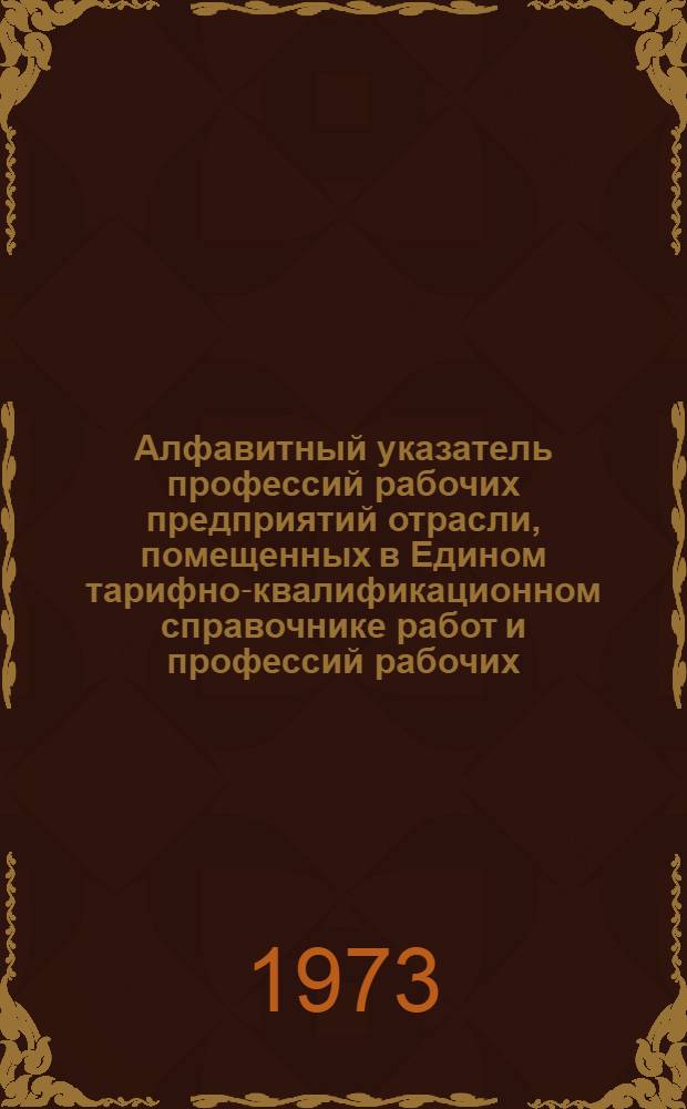 Алфавитный указатель профессий рабочих предприятий отрасли, помещенных в Едином тарифно-квалификационном справочнике работ и профессий рабочих