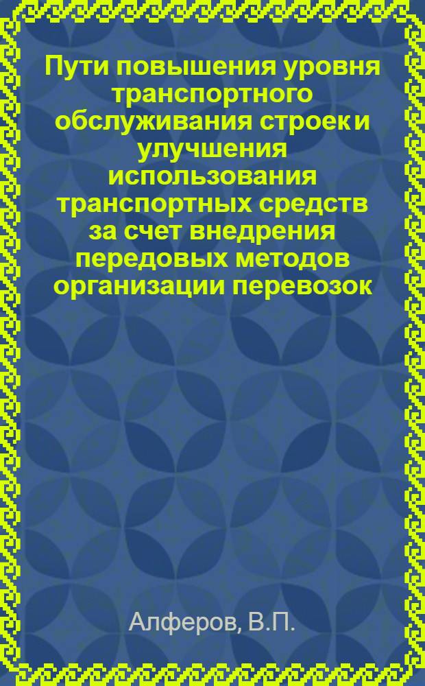 Пути повышения уровня транспортного обслуживания строек и улучшения использования транспортных средств за счет внедрения передовых методов организации перевозок