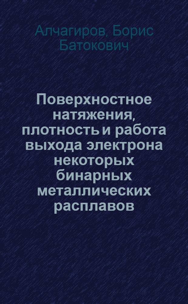 Поверхностное натяжения, плотность и работа выхода электрона некоторых бинарных металлических расплавов : Автореф. дис. на соиск. учен. степени канд. физ.-мат. наук : (01.04.15)