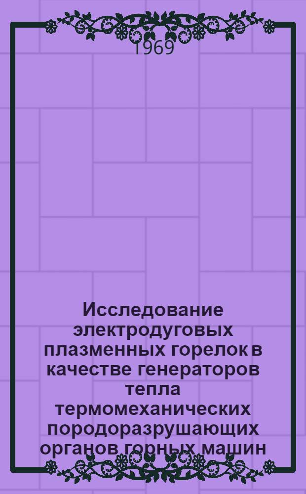 Исследование электродуговых плазменных горелок в качестве генераторов тепла термомеханических породоразрушающих органов горных машин : Автореф. дис. на соискание учен. степени канд. техн. наук : (172)