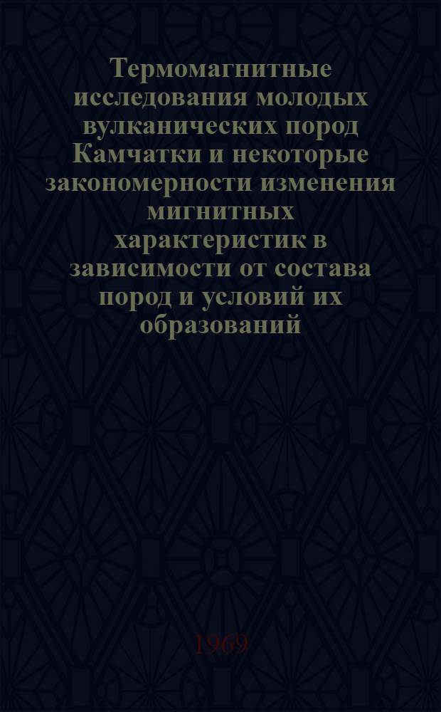 Термомагнитные исследования молодых вулканических пород Камчатки и некоторые закономерности изменения мигнитных характеристик в зависимости от состава пород и условий их образований : Автореф. дис. на соискание учен. степени канд. физ.-мат. наук : (051)
