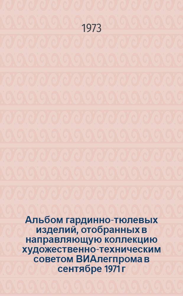 Альбом гардинно-тюлевых изделий, отобранных в направляющую коллекцию художественно-техническим советом ВИАлегпрома в сентябре 1971 г. в г. Москве