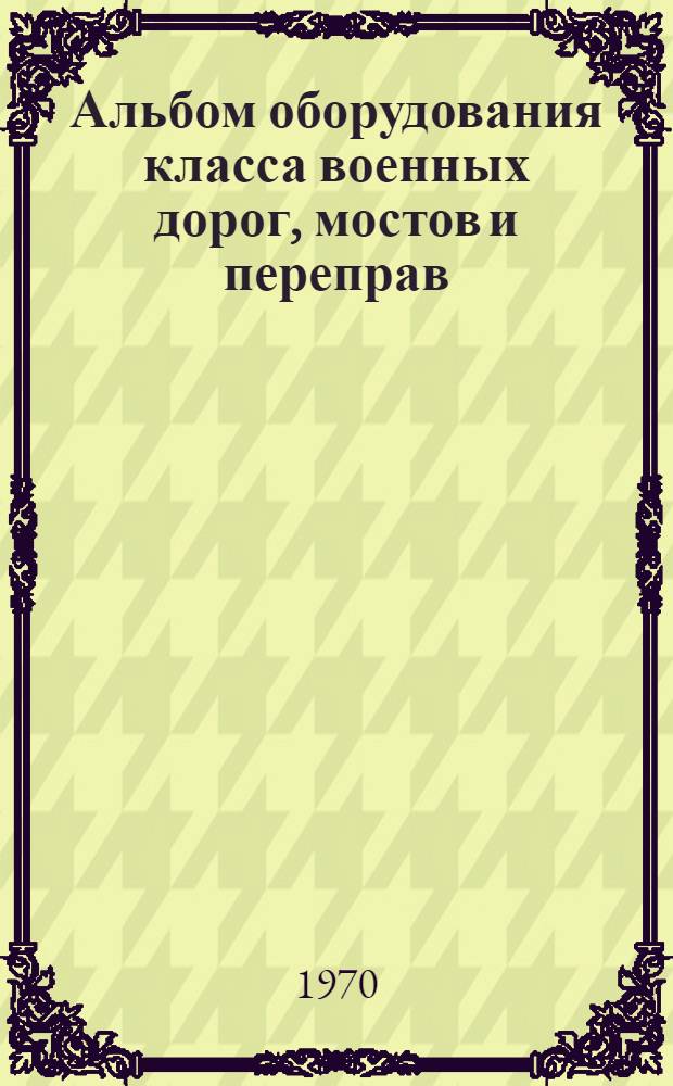 Альбом оборудования класса военных дорог, мостов и переправ