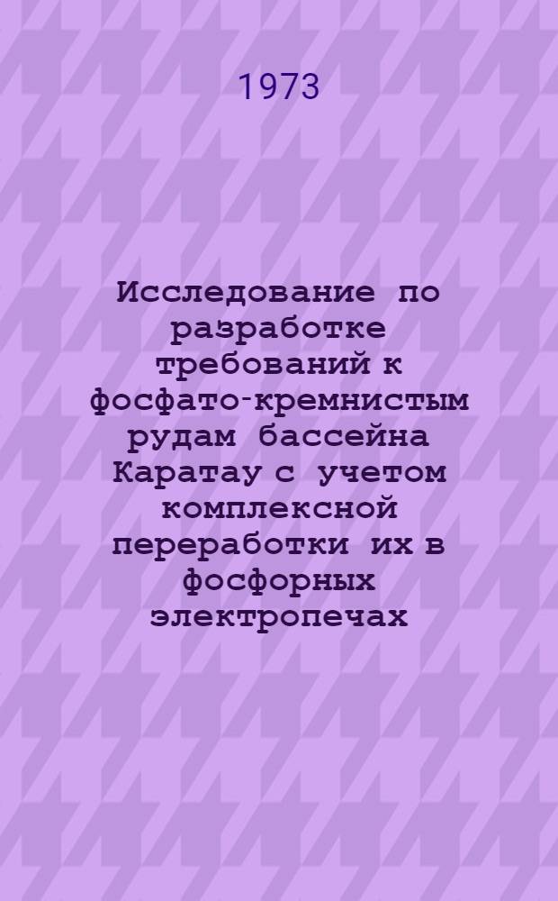 Исследование по разработке требований к фосфато-кремнистым рудам бассейна Каратау с учетом комплексной переработки их в фосфорных электропечах : Автореф. дис. на соиск. учен. степени канд. техн. наук : (05.17.01)