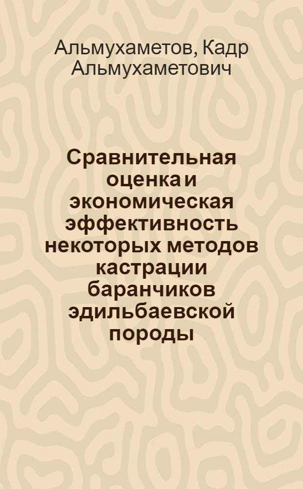 Сравнительная оценка и экономическая эффективность некоторых методов кастрации баранчиков эдильбаевской породы : Автореф. дис. на соиск. учен. степени канд. вет. наук : (16.00.05)