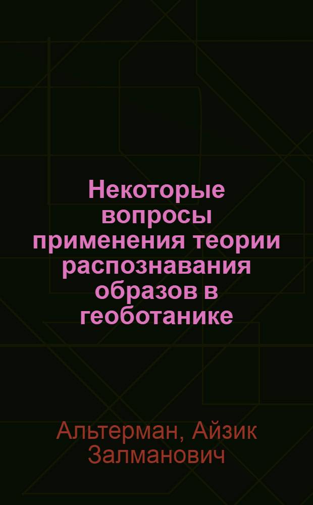 Некоторые вопросы применения теории распознавания образов в геоботанике : Автореф. дис. на соиск. учен. степени канд. биол. наук : (03.00.05)