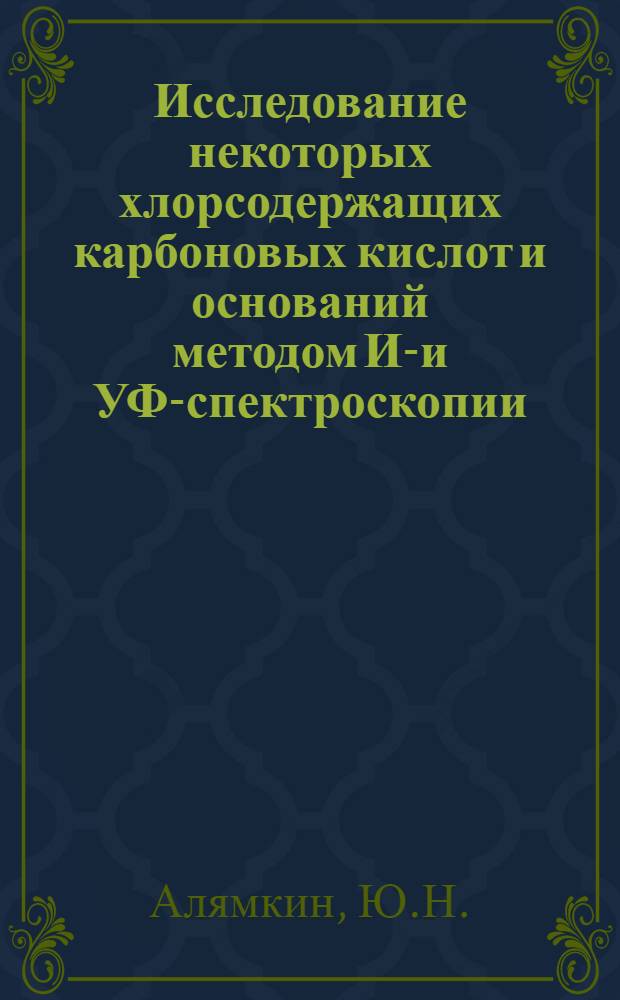 Исследование некоторых хлорсодержащих карбоновых кислот и оснований методом ИК- и УФ-спектроскопии : Автореф. дис. на соиск. учен. степени канд. хим. наук : (072)