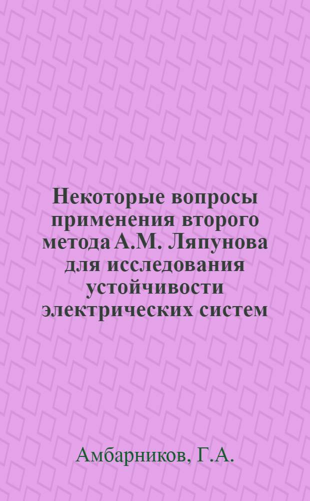 Некоторые вопросы применения второго метода А.М. Ляпунова для исследования устойчивости электрических систем : Автореф. дис. на соискание учен. степени канд. техн. наук : (275)