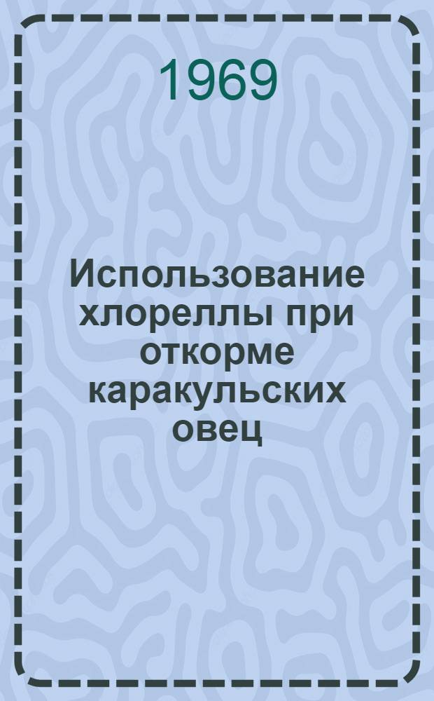 Использование хлореллы при откорме каракульских овец : Автореф. дис. на соискание учен. степени канд. с.-х. наук : (551)