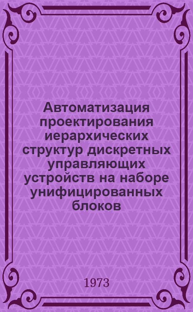 Автоматизация проектирования иерархических структур дискретных управляющих устройств на наборе унифицированных блоков : (На примере технол. оборудования машиностроения) : Автореф. дис. на соиск. учен. степени канд. техн. наук : (05.13.01)