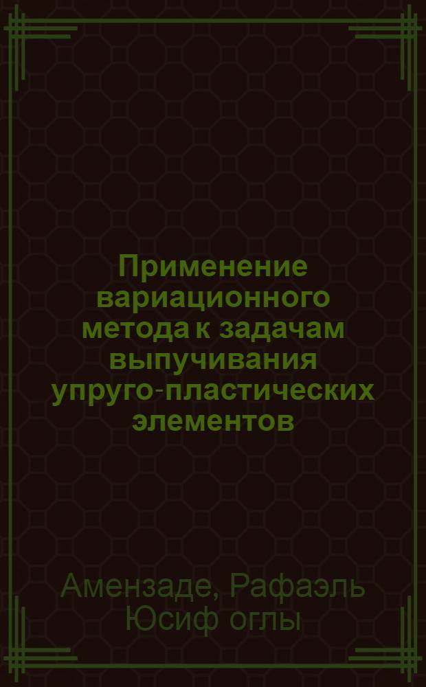Применение вариационного метода к задачам выпучивания упруго-пластических элементов : Автореф. дис. на соискание учен. степени канд. физ.-мат. наук : (023)