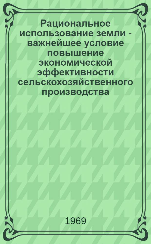 Рациональное использование земли - важнейшее условие повышение экономической эффективности сельскохозяйственного производства : (На материалах колхозов Удм. АССР) : Автореф. дис. на соискание учен. степени канд. экон. наук : (08.590)