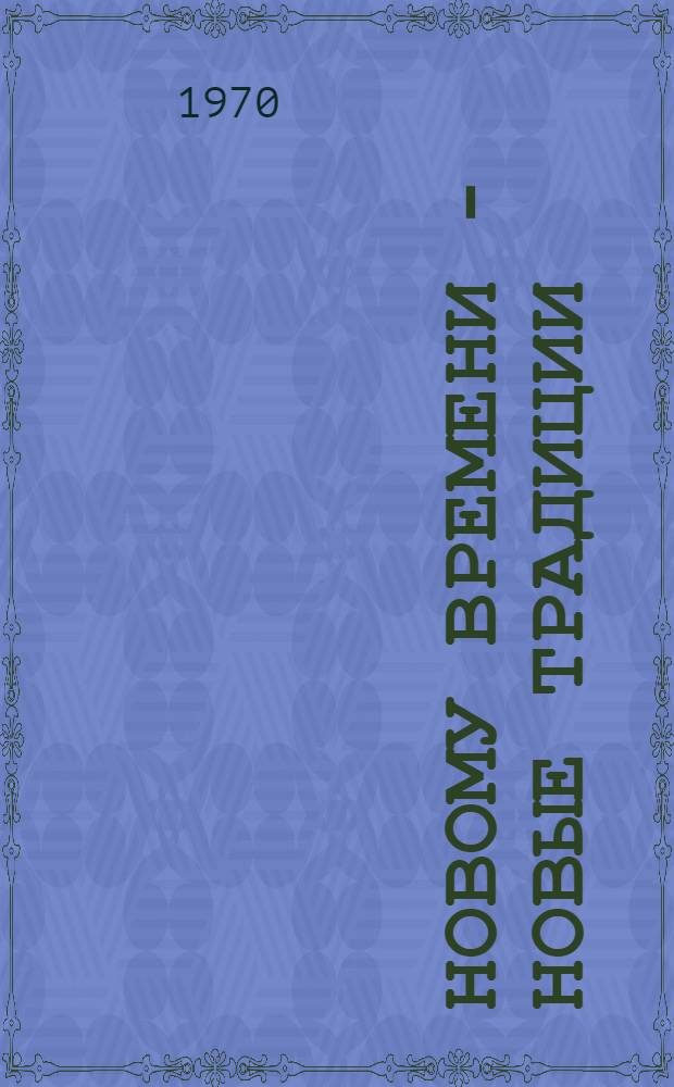 Новому времени - новые традиции : (Из опыта работы Джезказган. гор. организации о-ва "Знание")