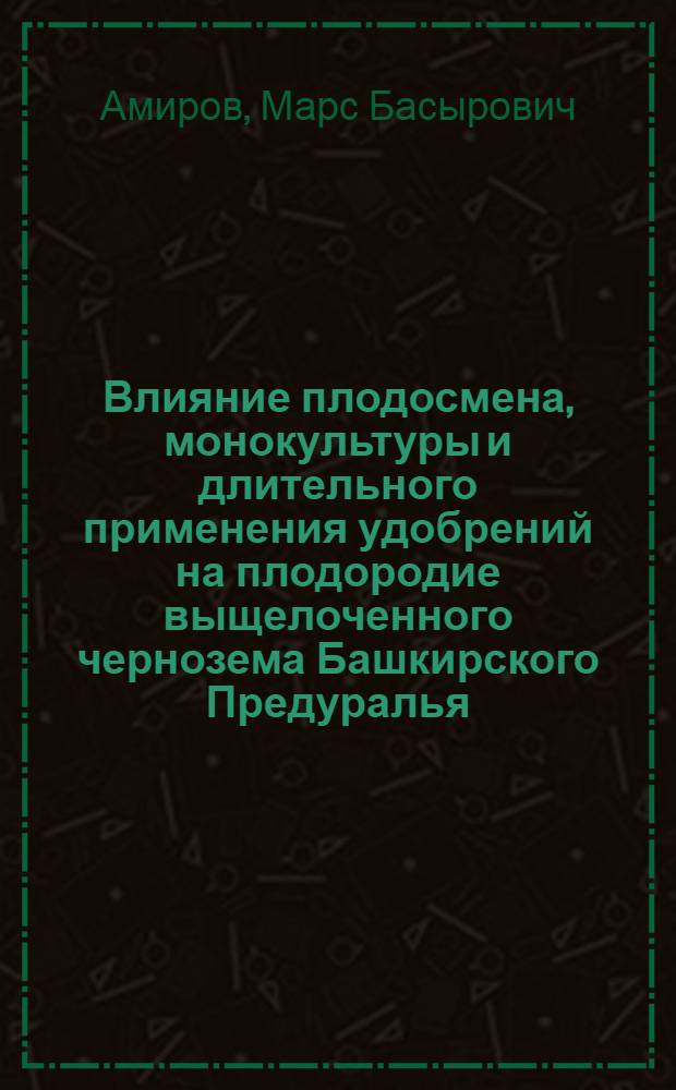 Влияние плодосмена, монокультуры и длительного применения удобрений на плодородие выщелоченного чернозема Башкирского Предуралья : Автореф. дис. на соискание учен. степени канд. с.-х. наук : (06.530)