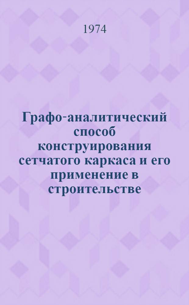 Графо-аналитический способ конструирования сетчатого каркаса и его применение в строительстве : Автореф. дис. на соиск. учен. степени канд. техн. наук : (05.01.01)