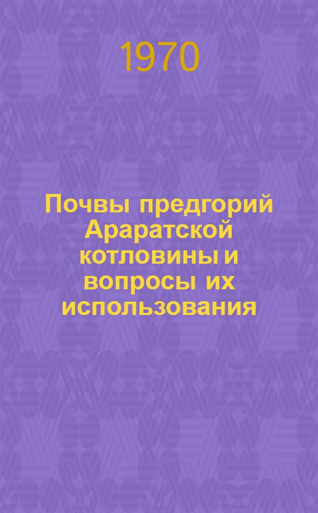 Почвы предгорий Араратской котловины и вопросы их использования : Автореферат дис. на соискание учен. степени канд. с.-х. наук : (06.532)