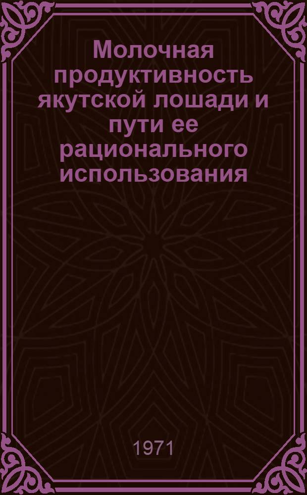 Молочная продуктивность якутской лошади и пути ее рационального использования : Автореф. дис. на соискание учен. степени канд. с.-х. наук : (553)