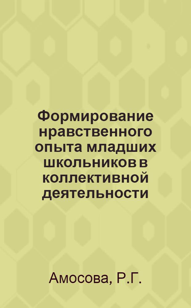 Формирование нравственного опыта младших школьников в коллективной деятельности : Автореф. дис. на соискание учен. степени канд. пед. наук : (730)