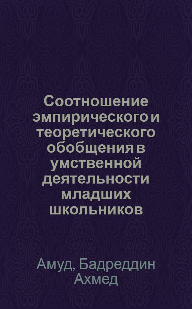 Соотношение эмпирического и теоретического обобщения в умственной деятельности младших школьников : Автореф. дис. на соиск. учен. степени канд. психол. наук : (19.00.07)