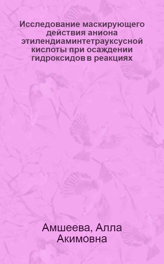 Исследование маскирующего действия аниона этилендиаминтетрауксусной кислоты при осаждении гидроксидов в реакциях, имеющих значение в аналитической химии : Автореф. дис. на соиск. учен. степени канд. хим. наук : (02.00.02)