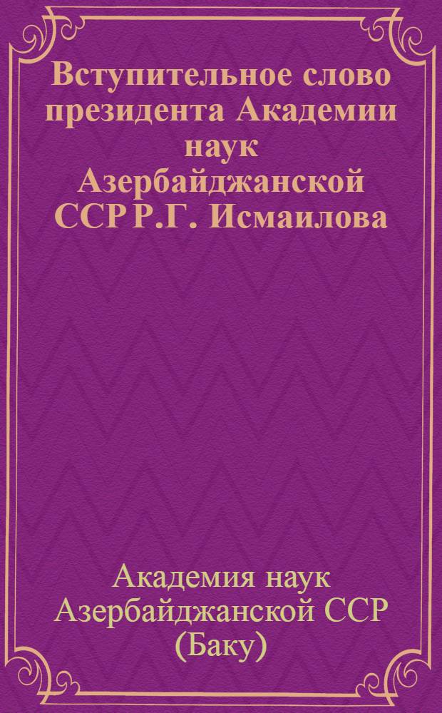 Вступительное слово президента Академии наук Азербайджанской ССР Р.Г. Исмаилова