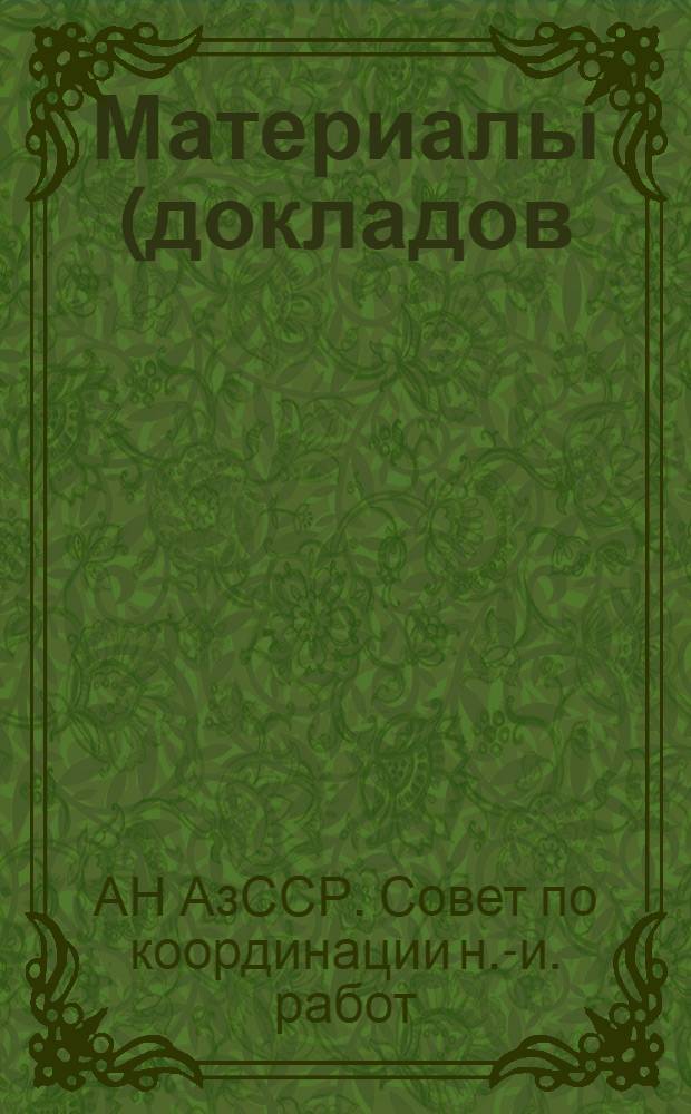 Материалы (докладов) XI (Научной) сессии, посвященной итогам научно-исследовательских работ республики по координируемым Академией Наук Азербайджанской ССР проблемам естественных и общественных наук за 1973 г. Баку, 7-8 мая 1974 г.